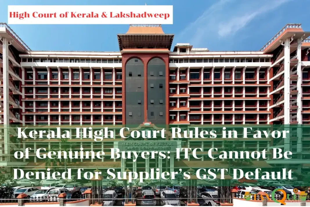 Kerala High Court Rules in Favor of Genuine Buyers: ITC Cannot Be Denied for Supplier’s GST Default Kerala High Court Rules in Favor of Genuine Buyers: ITC Cannot Be Denied for Supplier’s GST ITC Judgment
